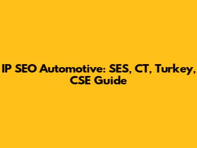 IP SEO Automotive: SES, CT, Turkey, CSE Guide