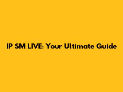 IP SM LIVE: Your Ultimate Guide