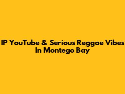 IP YouTube & Serious Reggae Vibes In Montego Bay