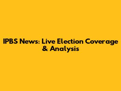 IPBS News: Live Election Coverage & Analysis