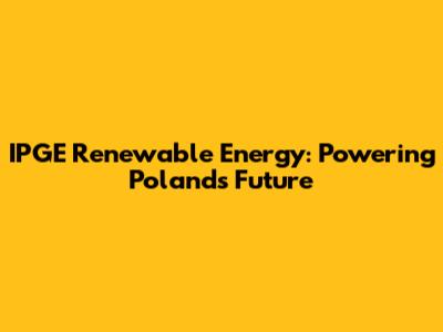 IPGE Renewable Energy: Powering Poland's Future
