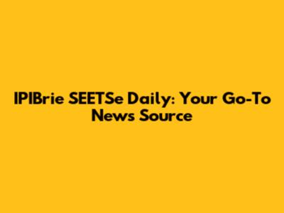 IPIBrie SEETSe Daily: Your Go-To News Source