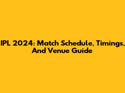 IPL 2024: Match Schedule, Timings, And Venue Guide