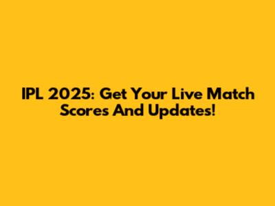 IPL 2025: Get Your Live Match Scores And Updates!