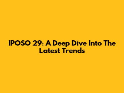 IPOSO 29: A Deep Dive Into The Latest Trends