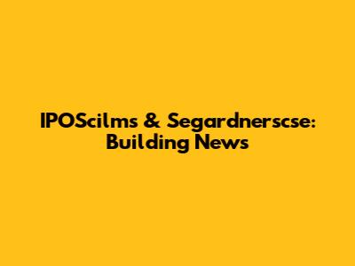 IPOScilms & Segardnerscse: Building News