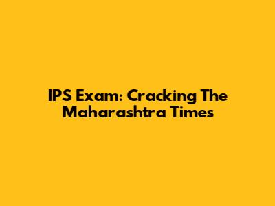 IPS Exam: Cracking The Maharashtra Times
