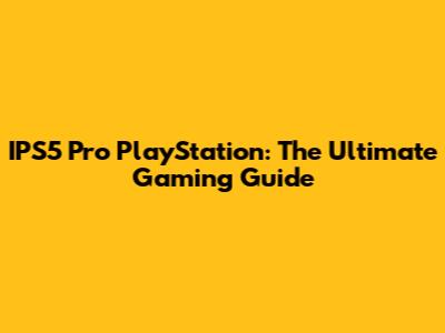 IPS5 Pro PlayStation: The Ultimate Gaming Guide