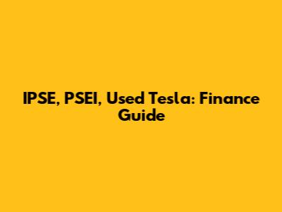 IPSE, PSEI, Used Tesla: Finance Guide