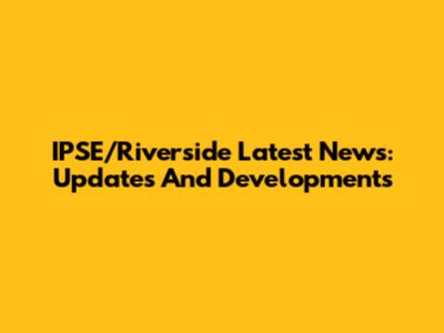 IPSE/Riverside Latest News: Updates And Developments