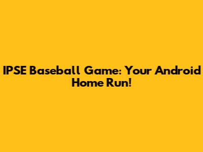 IPSE Baseball Game: Your Android Home Run!