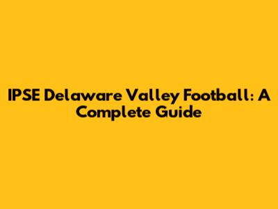 IPSE Delaware Valley Football: A Complete Guide