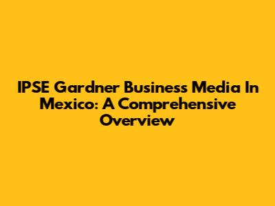 IPSE Gardner Business Media In Mexico: A Comprehensive Overview