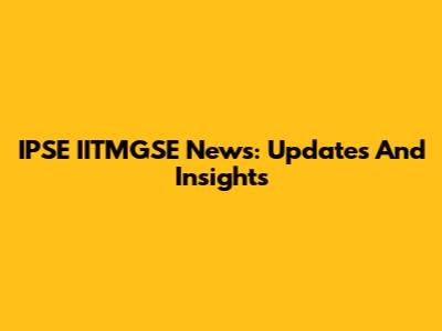 IPSE IITMGSE News: Updates And Insights