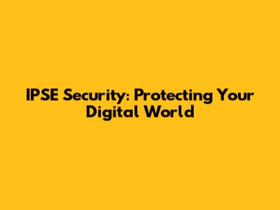 IPSE Security: Protecting Your Digital World