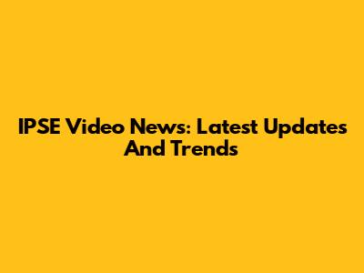 IPSE Video News: Latest Updates And Trends