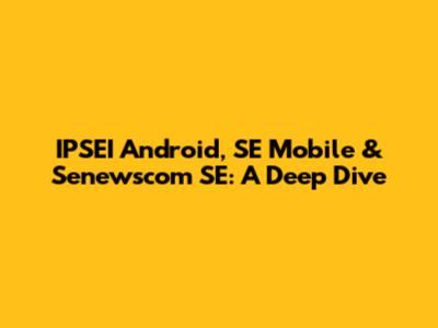 IPSEI Android, SE Mobile & Senewscom SE: A Deep Dive