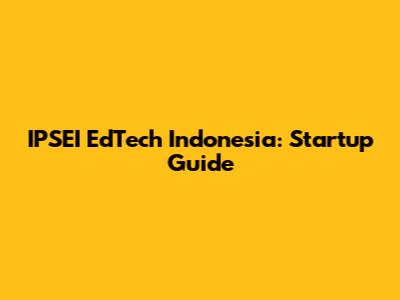 IPSEI EdTech Indonesia: Startup Guide