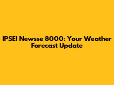 IPSEI Newsse 8000: Your Weather Forecast Update