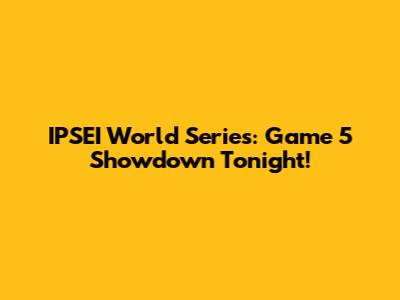 IPSEI World Series: Game 5 Showdown Tonight!