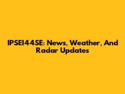 IPSEI44SE: News, Weather, And Radar Updates