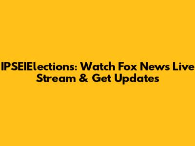 IPSEIElections: Watch Fox News Live Stream & Get Updates