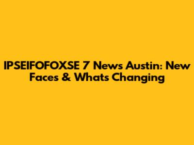IPSEIFOFOXSE 7 News Austin: New Faces & What's Changing