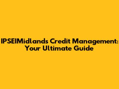 IPSEIMidlands Credit Management: Your Ultimate Guide