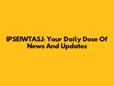 IPSEIWTASJ: Your Daily Dose Of News And Updates