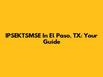 IPSEKTSMSE In El Paso, TX: Your Guide
