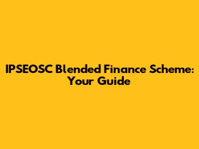 IPSEOSC Blended Finance Scheme: Your Guide