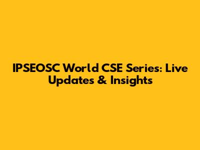 IPSEOSC World CSE Series: Live Updates & Insights