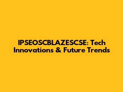 IPSEOSCBLAZESCSE: Tech Innovations & Future Trends
