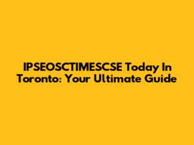 IPSEOSCTIMESCSE Today In Toronto: Your Ultimate Guide