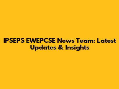 IPSEPS EWEPCSE News Team: Latest Updates & Insights
