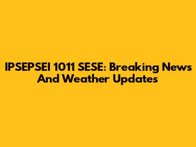 IPSEPSEI 1011 SESE: Breaking News And Weather Updates
