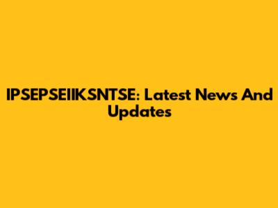 IPSEPSEIIKSNTSE: Latest News And Updates