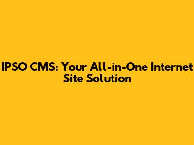 IPSO CMS: Your All-in-One Internet Site Solution