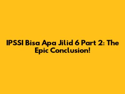 IPSSI Bisa Apa Jilid 6 Part 2: The Epic Conclusion!