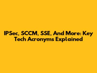 IPSec, SCCM, SSE, And More: Key Tech Acronyms Explained