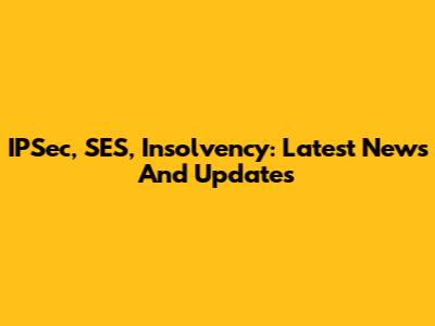 IPSec, SES, Insolvency: Latest News And Updates