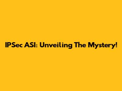 IPSec ASI: Unveiling The Mystery!