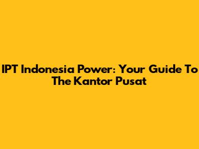 IPT Indonesia Power: Your Guide To The Kantor Pusat