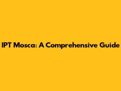 IPT Mosca: A Comprehensive Guide