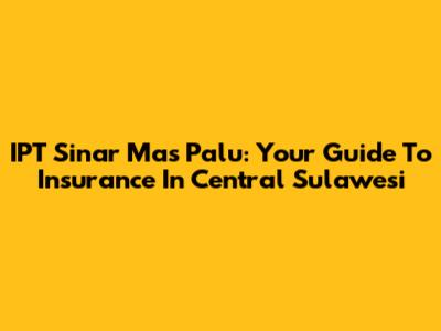 IPT Sinar Mas Palu: Your Guide To Insurance In Central Sulawesi