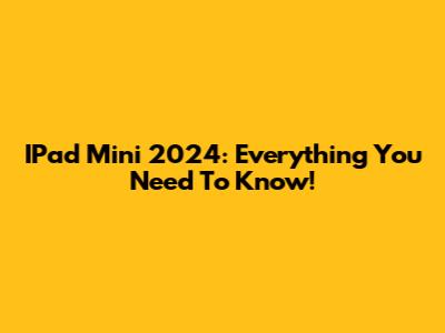 IPad Mini 2024: Everything You Need To Know!