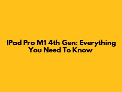 IPad Pro M1 4th Gen: Everything You Need To Know