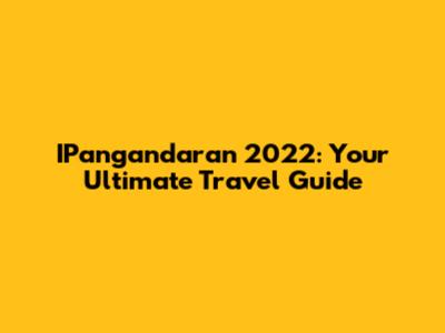IPangandaran 2022: Your Ultimate Travel Guide