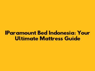 IParamount Bed Indonesia: Your Ultimate Mattress Guide
