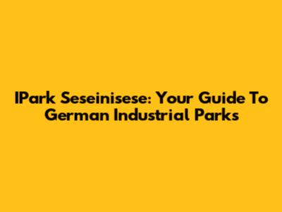 IPark Seseinisese: Your Guide To German Industrial Parks